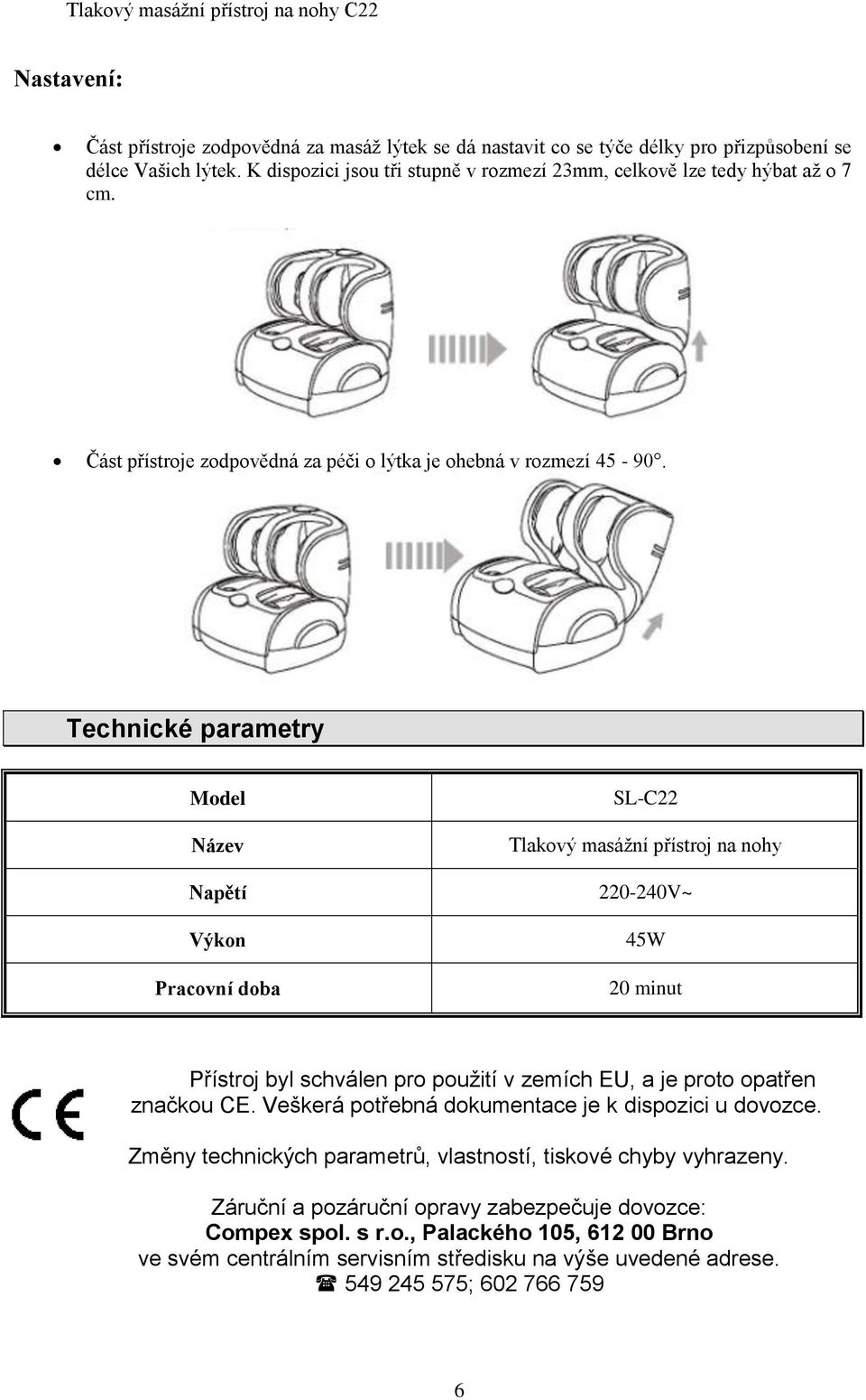 Technické parametry Model Název Napětí Výkon Pracovní doba SL-C22 Tlakový masážní přístroj na nohy 220-240V~ 45W 20 minut Přístroj byl schválen pro použití v zemích EU, a je proto opatřen