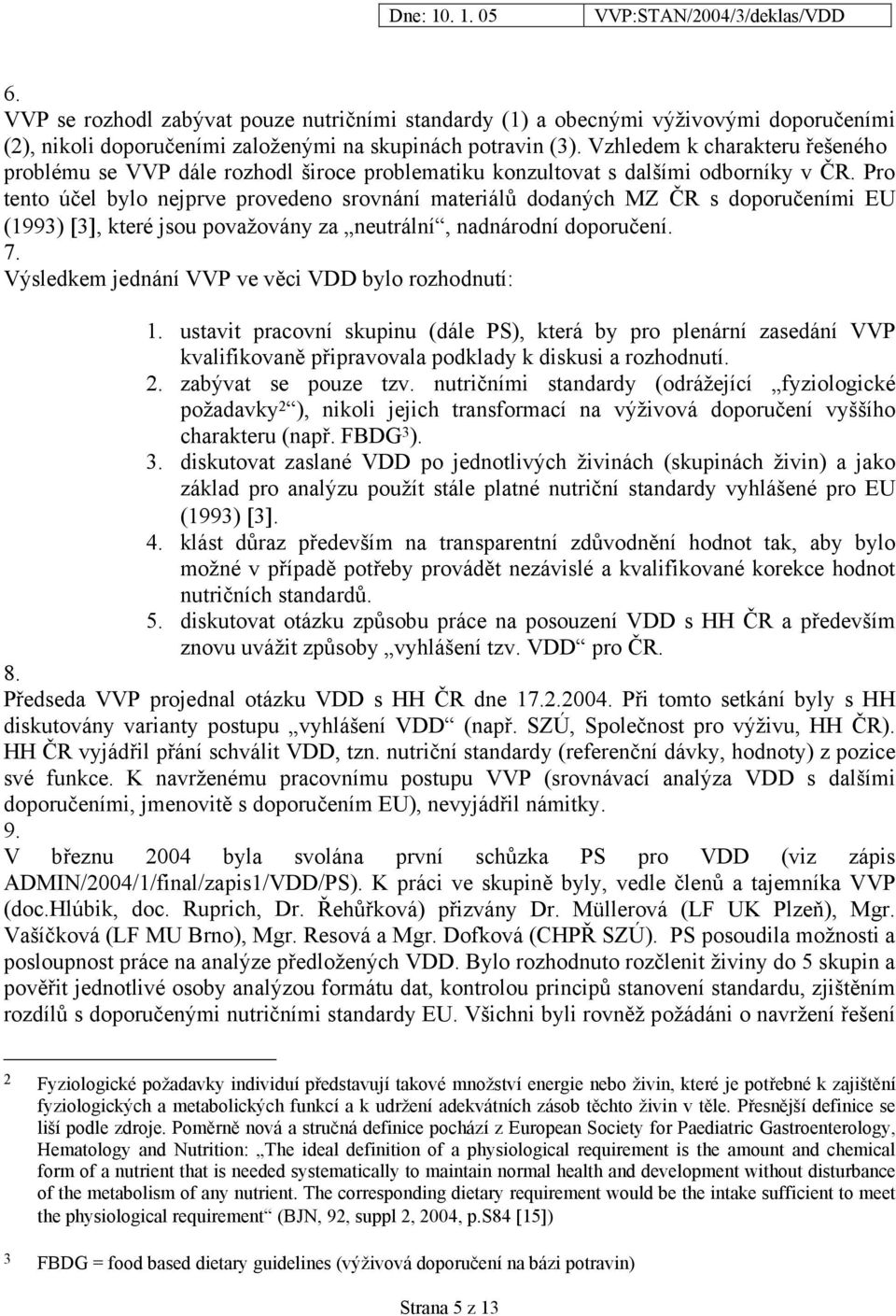 Pro tento účel bylo nejprve provedeno srovnání materiálů dodaných MZ ČR s doporučeními EU (1993) [3], které jsou považovány za neutrální, nadnárodní doporučení. 7.