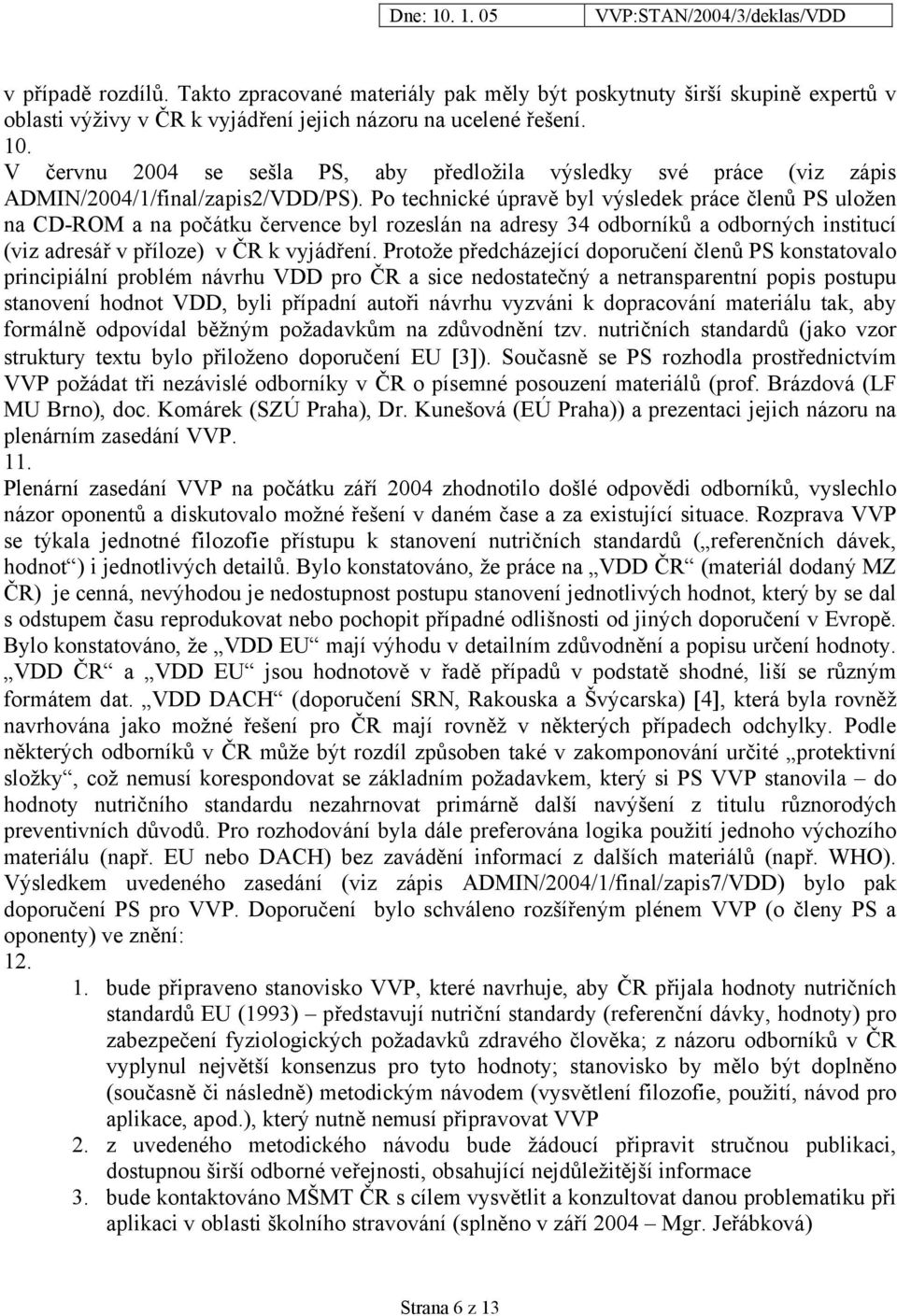 Po technické úpravě byl výsledek práce členů PS uložen na CD-ROM a na počátku července byl rozeslán na adresy 34 odborníků a odborných institucí (viz adresář v příloze) v ČR k vyjádření.