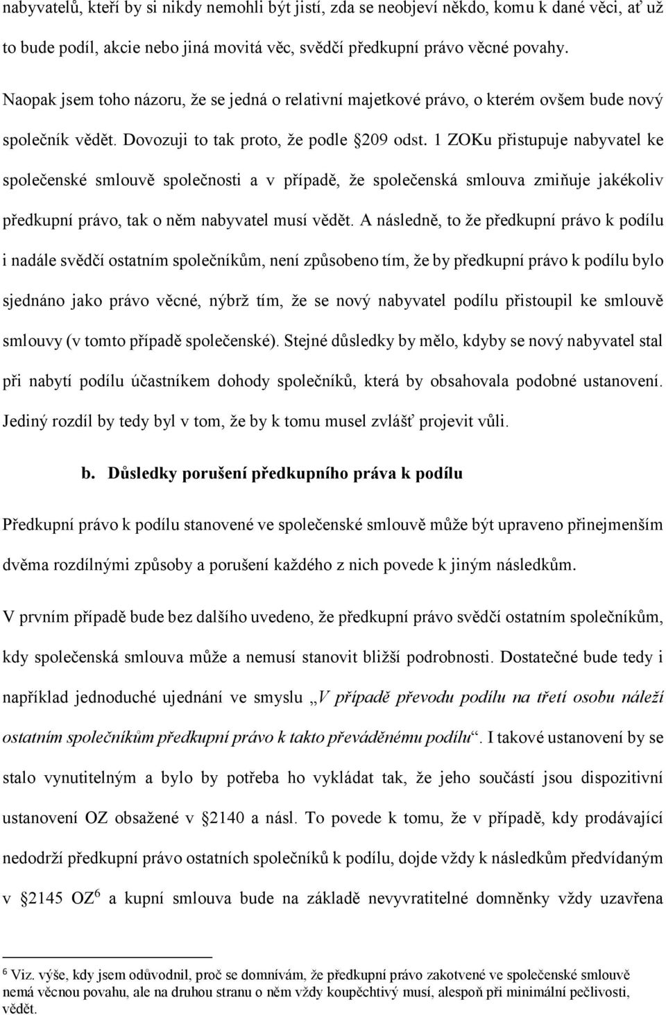 1 ZOKu přistupuje nabyvatel ke společenské smlouvě společnosti a v případě, že společenská smlouva zmiňuje jakékoliv předkupní právo, tak o něm nabyvatel musí vědět.