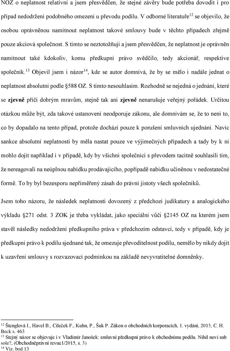 S tímto se neztotožňuji a jsem přesvědčen, že neplatnost je oprávněn namítnout také kdokoliv, komu předkupní právo svědčilo, tedy akcionář, respektive společník.