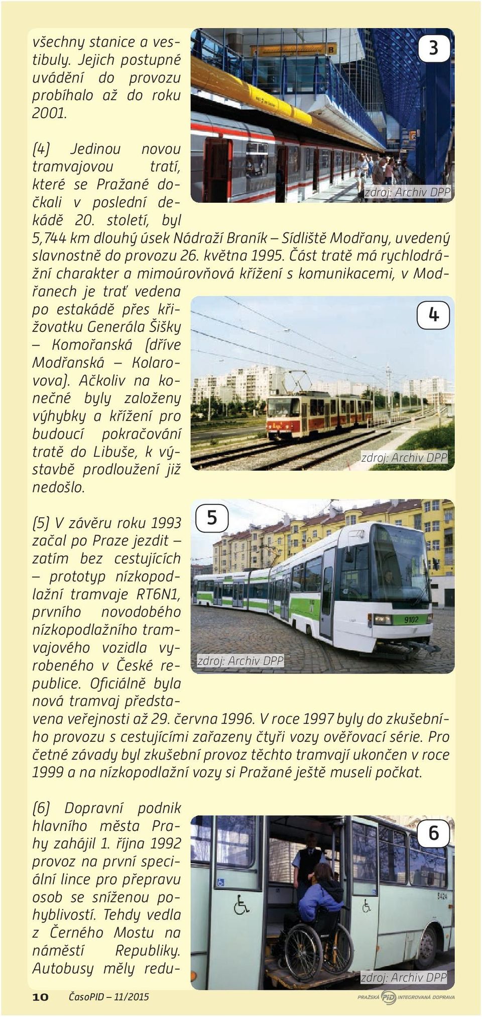 Část tratě má rychlodrážní charakter a mimoúrovňová křížení s komunikacemi, v Modřanech je trať vedena po estakádě přes křižovatku Generála Šišky Komořanská (dříve Modřanská Kolarovova).