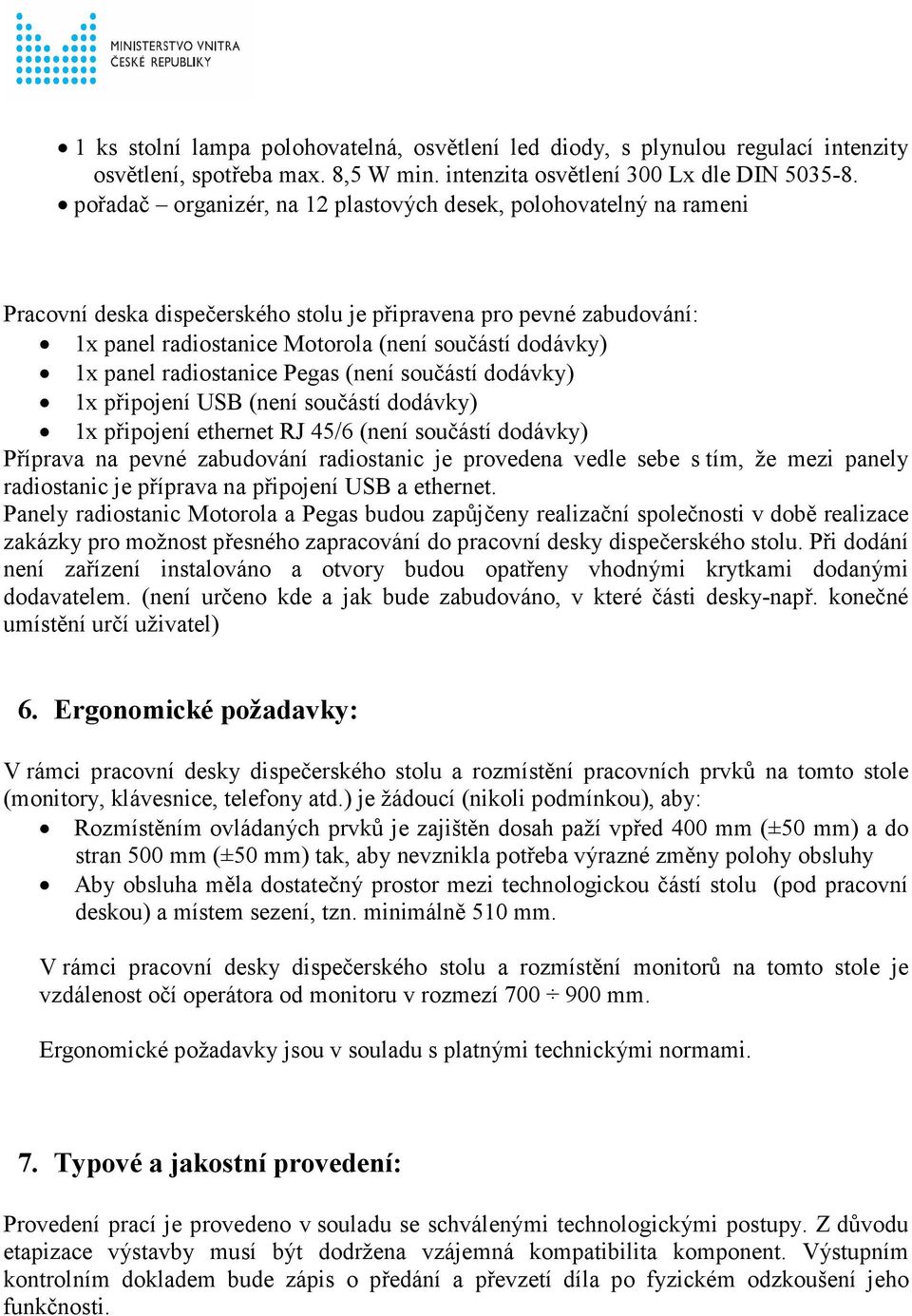 panel radiostanice Pegas (není součástí dodávky) 1x připojení USB (není součástí dodávky) 1x připojení ethernet RJ 45/6 (není součástí dodávky) Příprava na pevné zabudování radiostanic je provedena