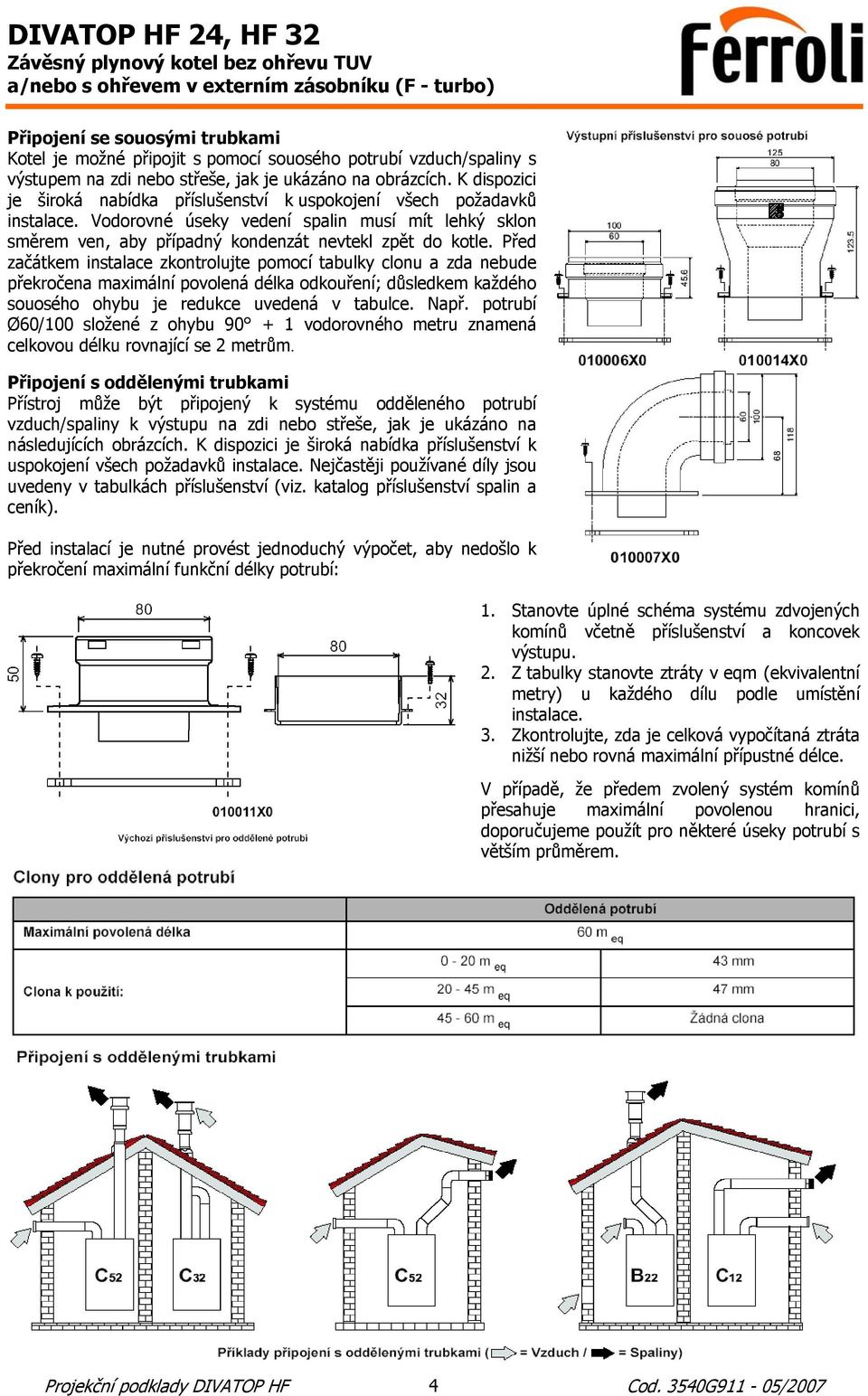 Před začátkem instalace zkontrolujte pomocí tabulky clonu a zda nebude překročena maximální povolená délka odkouření; důsledkem každého souosého ohybu je redukce uvedená v tabulce. Např.