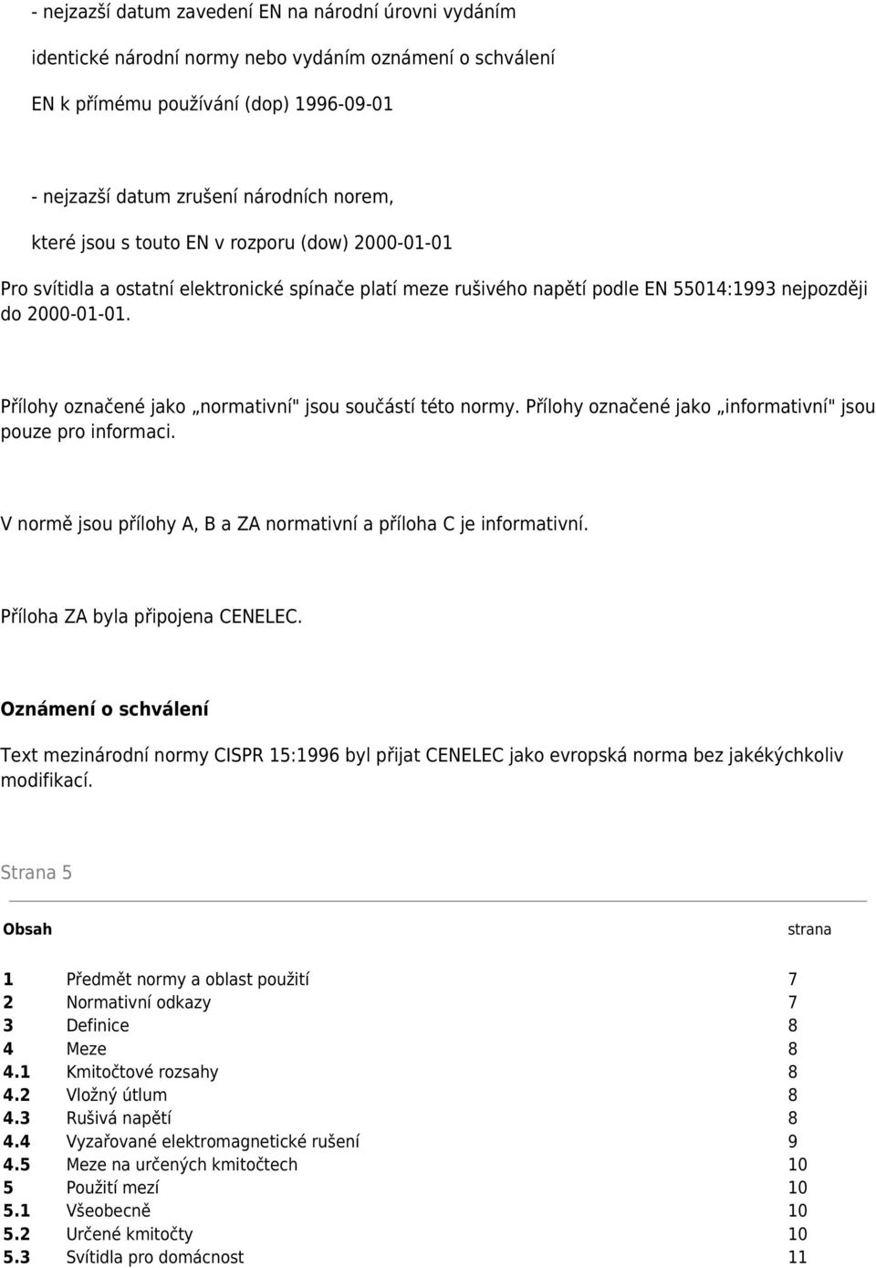 Přílohy označené jako normativní" jsou součástí této normy. Přílohy označené jako informativní" jsou pouze pro informaci. V normě jsou přílohy A, B a ZA normativní a příloha C je informativní.