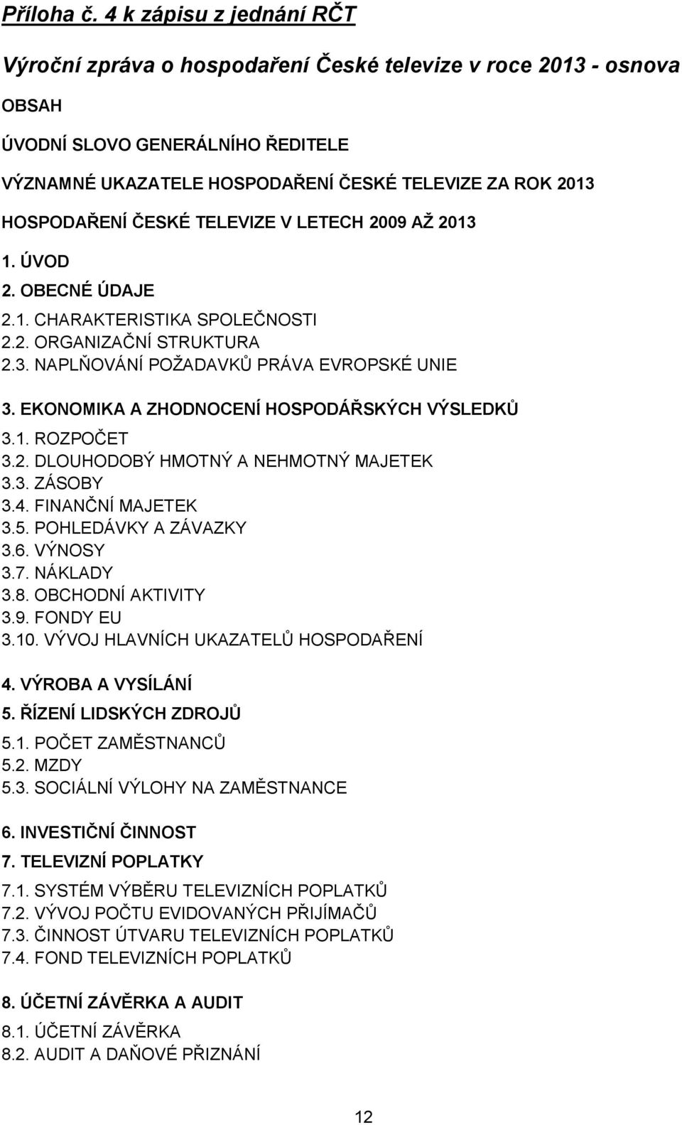 ČESKÉ TELEVIZE V LETECH 2009 AŽ 2013 1. ÚVOD 2. OBECNÉ ÚDAJE 2.1. CHARAKTERISTIKA SPOLEČNOSTI 2.2. ORGANIZAČNÍ STRUKTURA 2.3. NAPLŇOVÁNÍ POŽADAVKŮ PRÁVA EVROPSKÉ UNIE 3.