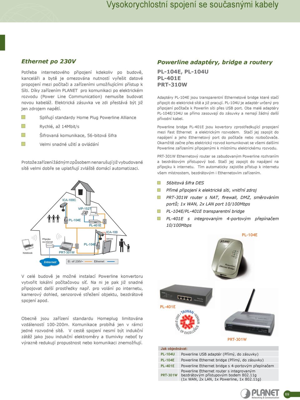 Splňují standardy Home Plug Powerline Alliance Rychlé, až 14Mbit/s Šifrovaná komunikace, 56-bitová šifra Velmi snadné užití a ovládání Protože zařízení žádným způsobem nenarušují již vybudované sítě