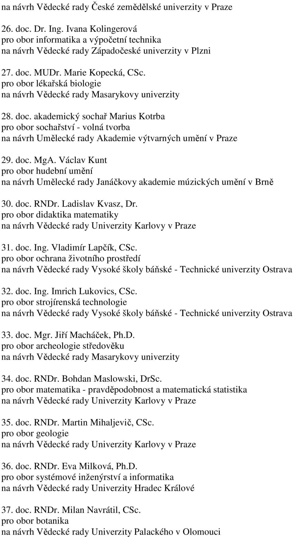 Václav Kunt pro obor hudební umění na návrh Umělecké rady Janáčkovy akademie múzických umění v Brně 30. doc. RNDr. Ladislav Kvasz, Dr. pro obor didaktika matematiky 31. doc. Ing. Vladimír Lapčík, CSc.