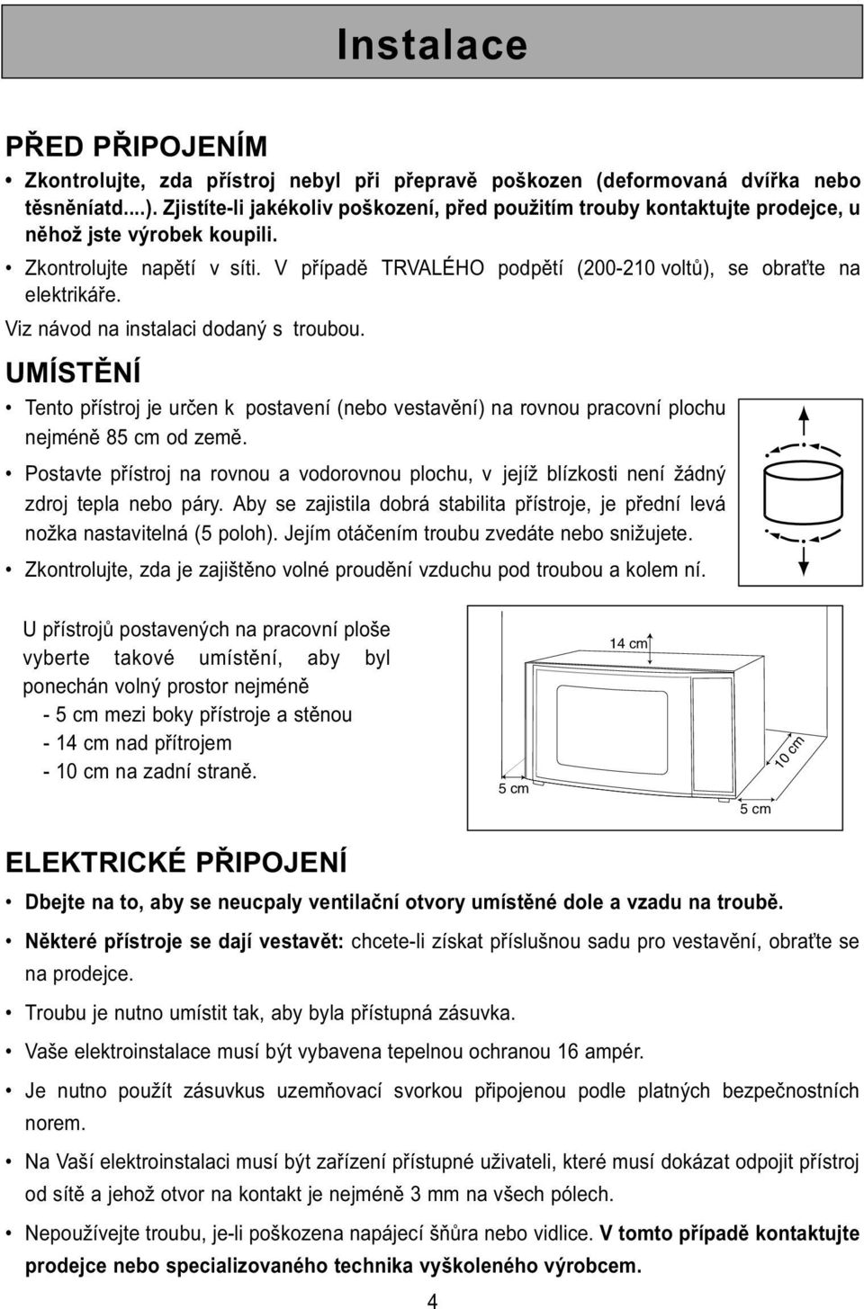 V případě TRVALÉHO podpětí (200-210 voltů), se obraťte na elektrikáře. Viz návod na instalaci dodaný s troubou.