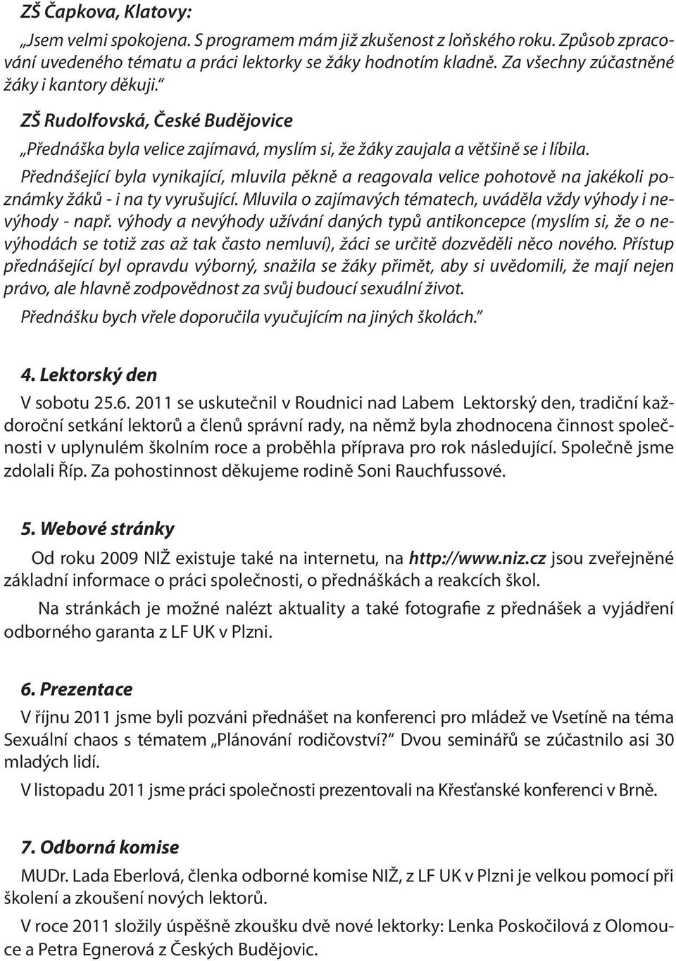 Přednášející byla vynikající, mluvila pěkně a reagovala velice pohotově na jakékoli poznámky žáků - i na ty vyrušující. Mluvila o zajímavých tématech, uváděla vždy výhody i nevýhody - např.