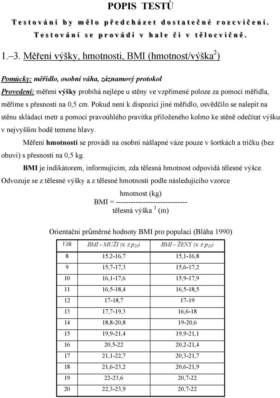 Měření výšky, hmotnosti, BMI (hmotnost/výška 2 ) Pomůcky: měřidlo, osobní váha, záznamový protokol Provedení: měření výšky probíhá nejlépe u stěny ve vzpřímené poloze za pomocí měřidla, měříme s