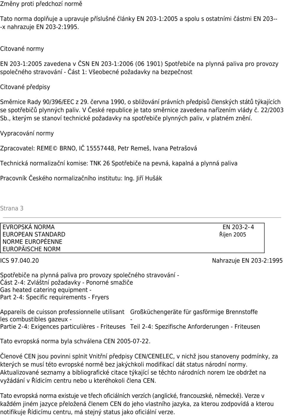 Směrnice Rady 90/396/EEC z 29. června 1990, o sbližování právních předpisů členských států týkajících se spotřebičů plynných paliv. V České republice je tato směrnice zavedena nařízením vlády č.