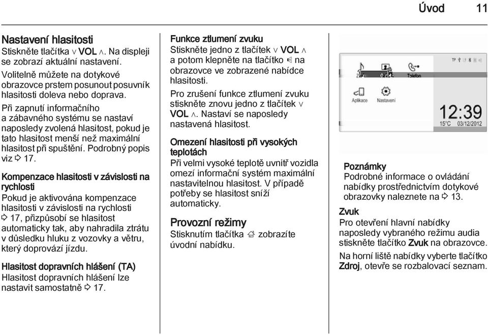 Kompenzace hlasitosti v závislosti na rychlosti Pokud je aktivována kompenzace hlasitosti v závislosti na rychlosti 3 17, přizpůsobí se hlasitost automaticky tak, aby nahradila ztrátu v důsledku