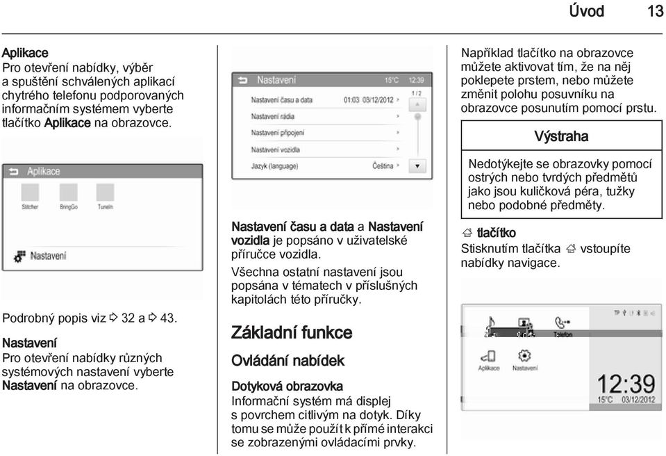 Nastavení času a data a Nastavení vozidla je popsáno v uživatelské příručce vozidla. Všechna ostatní nastavení jsou popsána v tématech v příslušných kapitolách této příručky.