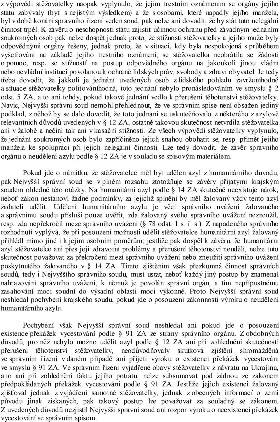 K závěru o neschopnosti státu zajistit účinnou ochranu před závadným jednáním soukromých osob pak nelze dospět jednak proto, že stížnosti stěžovatelky a jejího muže byly odpovědnými orgány řešeny,