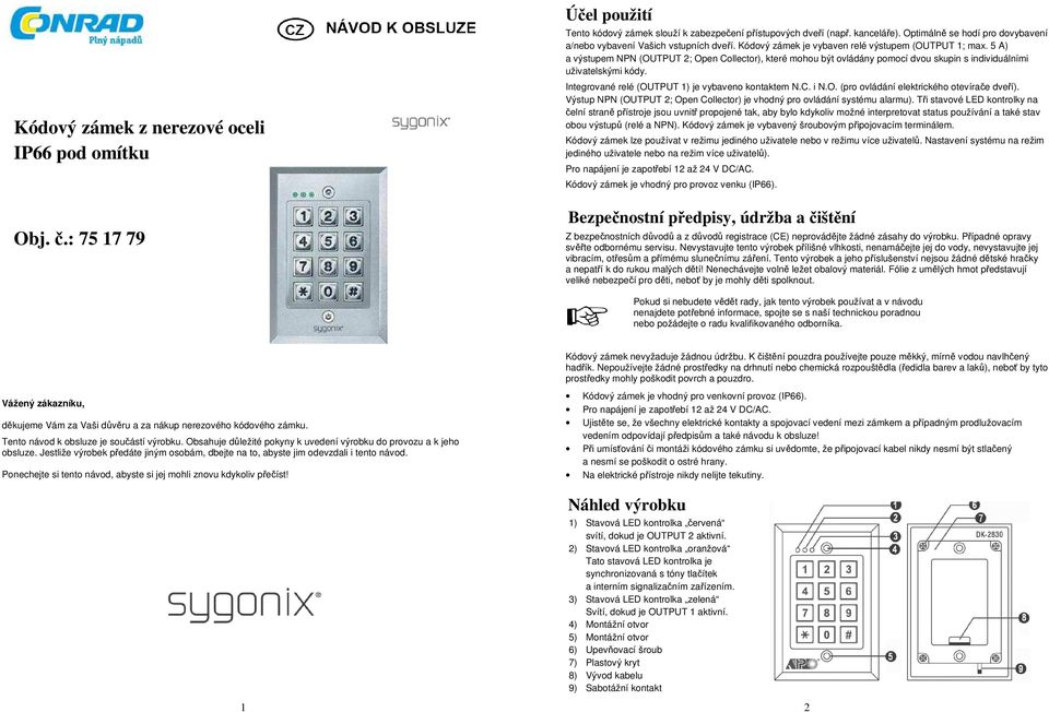 5 A) a výstupem NPN (OUTPUT 2; Open Collector), které mohou být ovládány pomocí dvou skupin s individuálními uživatelskými kódy. Integrované relé (OUTPUT 1) je vybaveno kontaktem N.C. i N.O. (pro ovládání elektrického otevírače dveří).