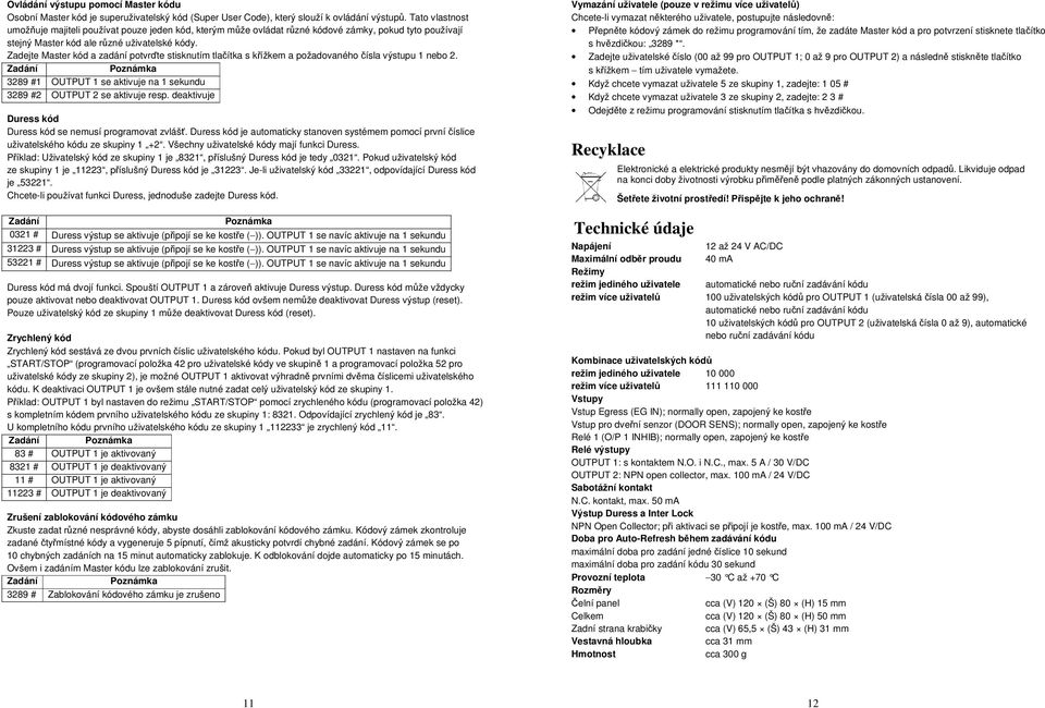 Zadejte Master kód a zadání potvrďte stisknutím tlačítka s křížkem a požadovaného čísla výstupu 1 nebo 2. 3289 #1 OUTPUT 1 se aktivuje na 1 sekundu 3289 #2 OUTPUT 2 se aktivuje resp.