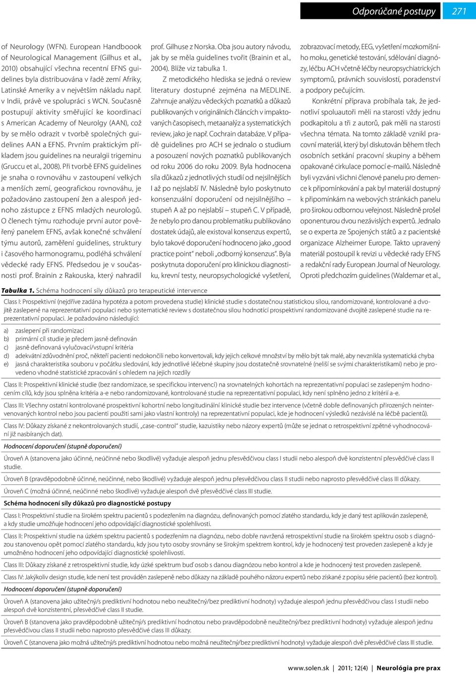 Současně postupují aktivity směřující ke koordinaci s American Academy of Neurolgy (AAN), což by se mělo odrazit v tvorbě společných guidelines AAN a EFNS.