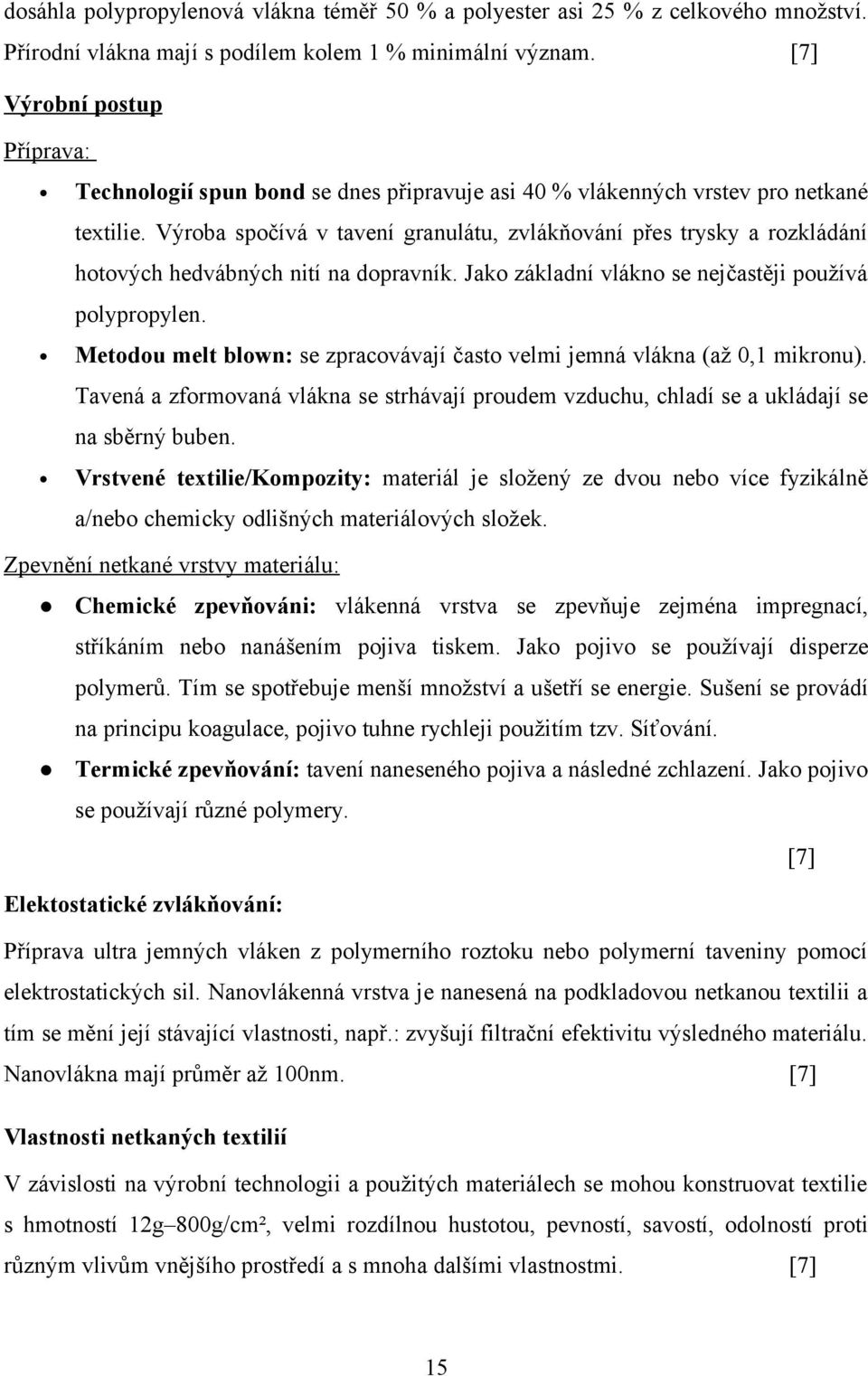 Výroba spočívá v tavení granulátu, zvlákňování přes trysky a rozkládání hotových hedvábných nití na dopravník. Jako základní vlákno se nejčastěji používá polypropylen.