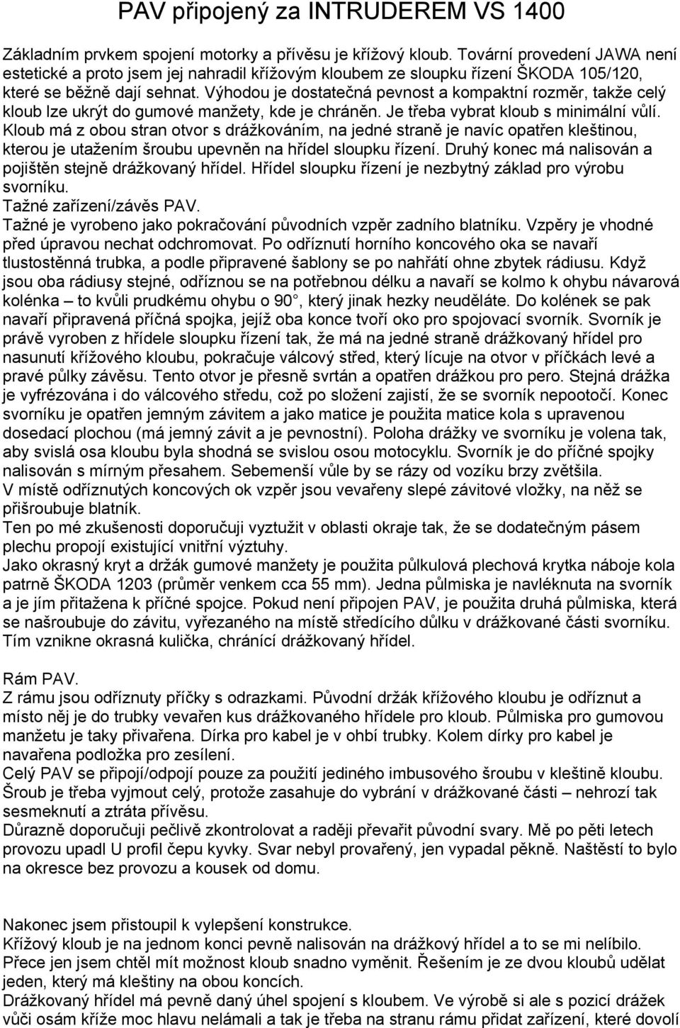 Výhodou je dostatečná pevnost a kompaktní rozměr, takže celý kloub lze ukrýt do gumové manžety, kde je chráněn. Je třeba vybrat kloub s minimální vůlí.