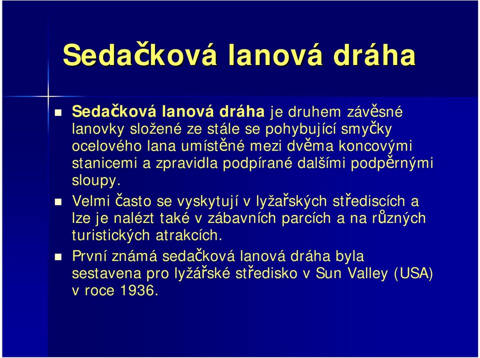 Velmi často se vyskytují v lyžařských střediscích a lze je nalézt také v zábavních parcích a na různých