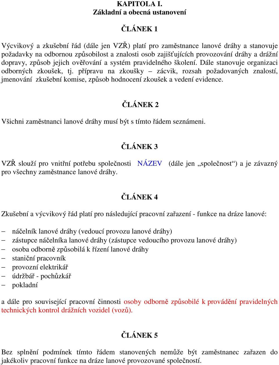 provozování dráhy a drážní dopravy, způsob jejich ověřování a systém pravidelného školení. Dále stanovuje organizaci odborných zkoušek, tj.