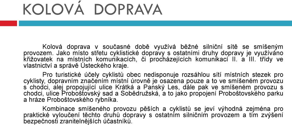 Pro turistické účely cyklistů obec nedisponuje rozsáhlou sítí místních stezek pro cyklisty, dopravním značením místní úrovně je osazena pouze a to ve smíšeném provozu s chodci, alej propojující ulice