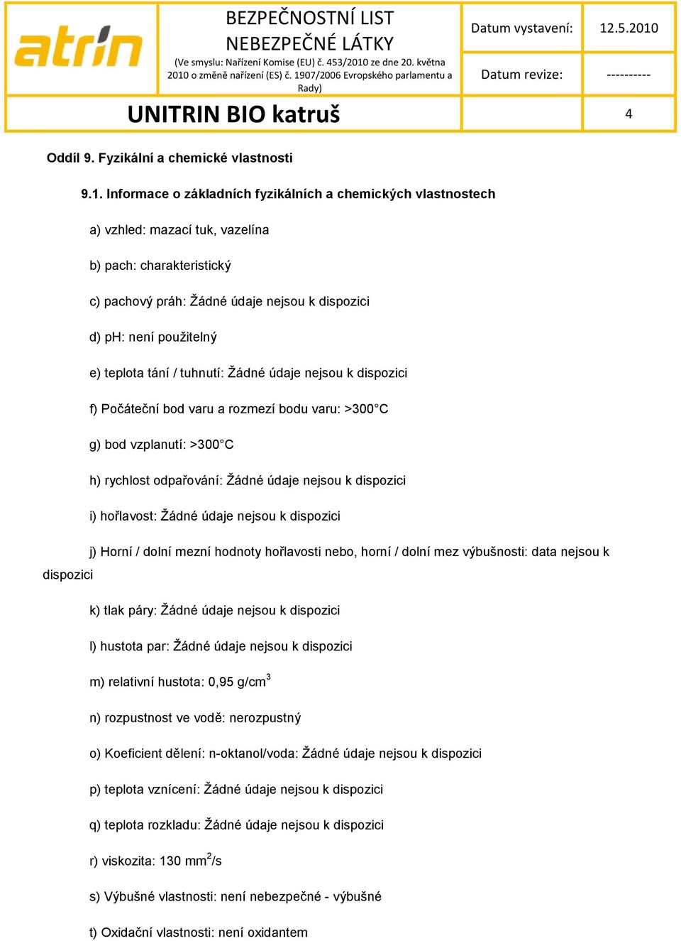 Počáteční bod varu a rozmezí bodu varu: >300 C g) bod vzplanutí: >300 C h) rychlost odpařování: i) hořlavost: j) Horní / dolní mezní hodnoty hořlavosti nebo, horní / dolní mez výbušnosti: