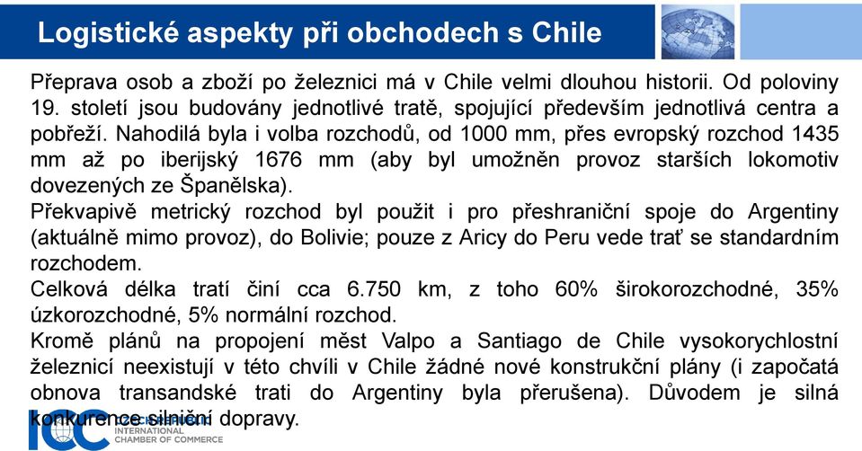 Překvapivě metrický rozchod byl použit i pro přeshraniční spoje do Argentiny (aktuálně mimo provoz), do Bolivie; pouze z Aricy do Peru vede trať se standardním rozchodem.