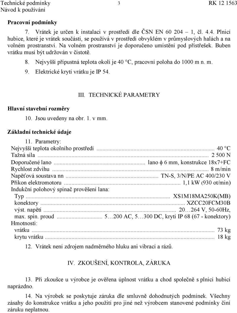 Buben vrátku musí být udrţován v čistotě. 8. Nejvyšší přípustná teplota okolí je 40 C, pracovní poloha do 1000 m n. m. 9. Elektrické krytí vrátku je IP 54. Hlavní stavební rozměry 10.