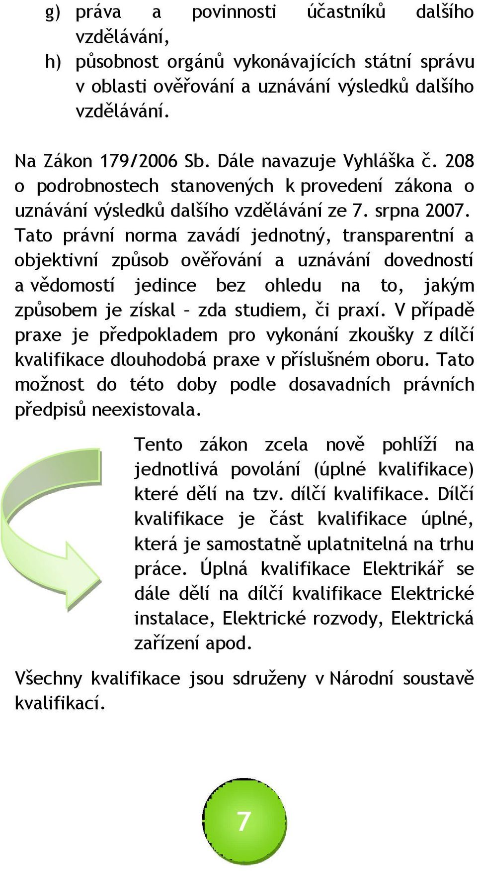 Tato právní norma zavádí jednotný, transparentní a objektivní způsob ověřování a uznávání dovedností a vědomostí jedince bez ohledu na to, jakým způsobem je získal zda studiem, či praxí.