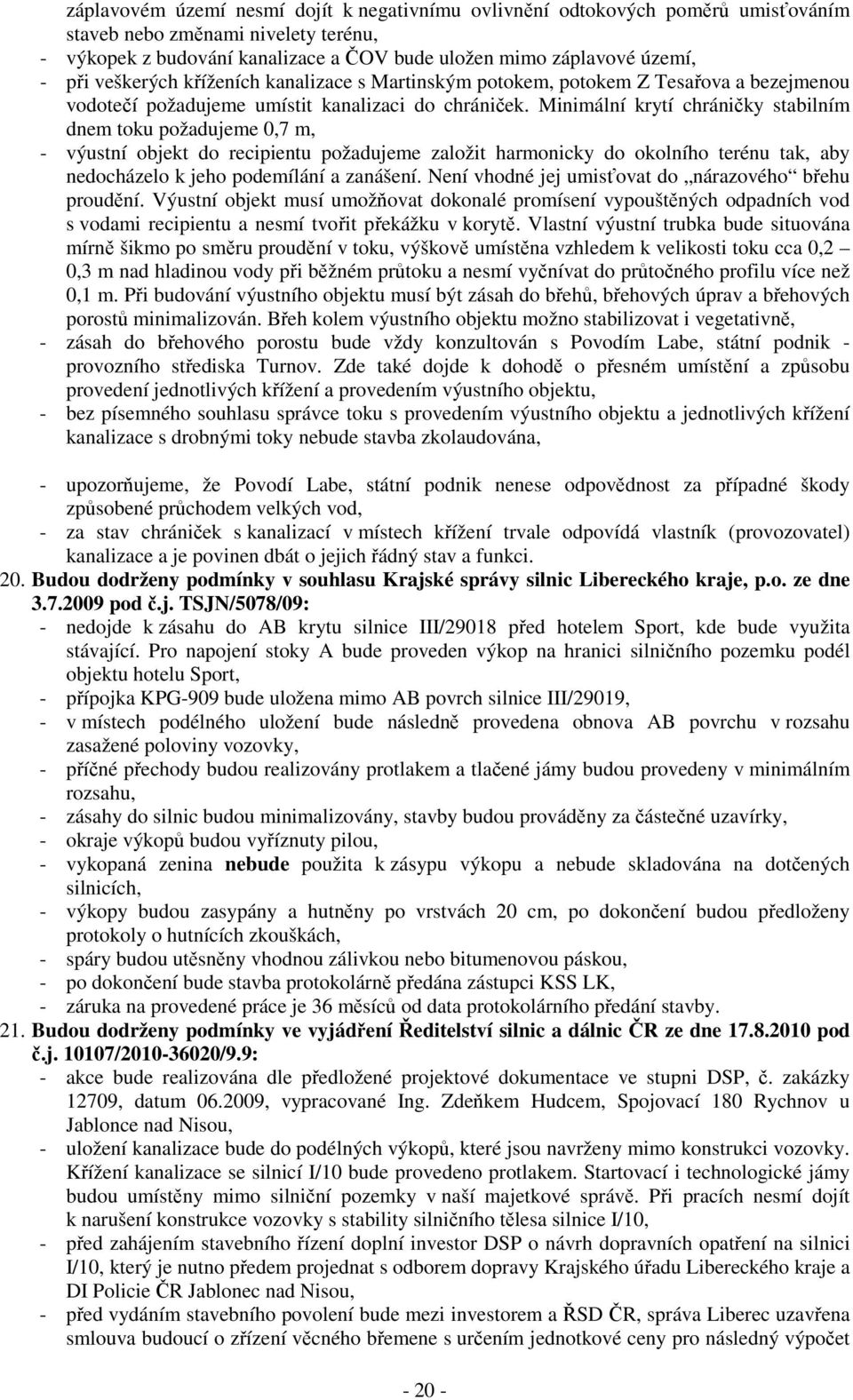 Minimální krytí chráničky stabilním dnem toku požadujeme 0,7 m, - výustní objekt do recipientu požadujeme založit harmonicky do okolního terénu tak, aby nedocházelo k jeho podemílání a zanášení.