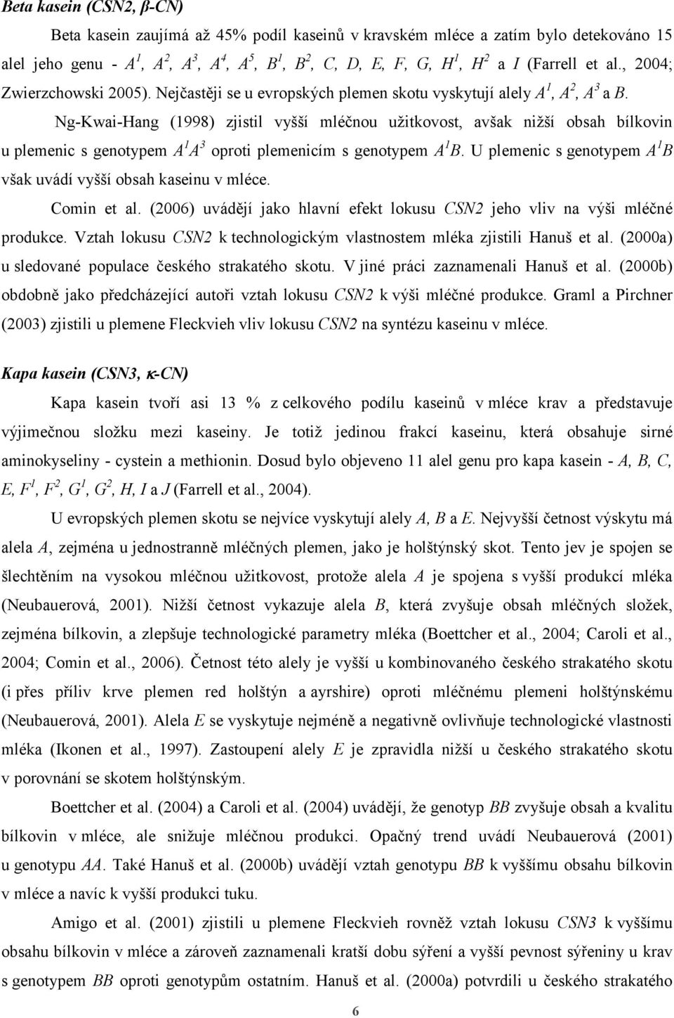 Ng-Kwai-Hang (1998) zjistil vyšší mléčnou užitkovost, avšak nižší obsah bílkovin u plemenic s genotypem A 1 A 3 oproti plemenicím s genotypem A 1 B.