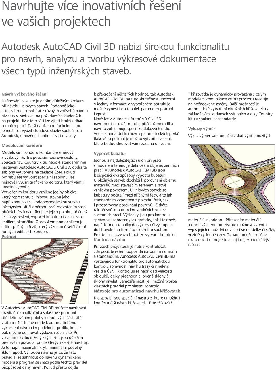 Podobně jako u trasy i zde lze vybírat z různých způsobů návrhu nivelety v závislosti na požadavcích kladených na projekt. Již v této fázi lze zjistit hrubý odhad zemních prací.