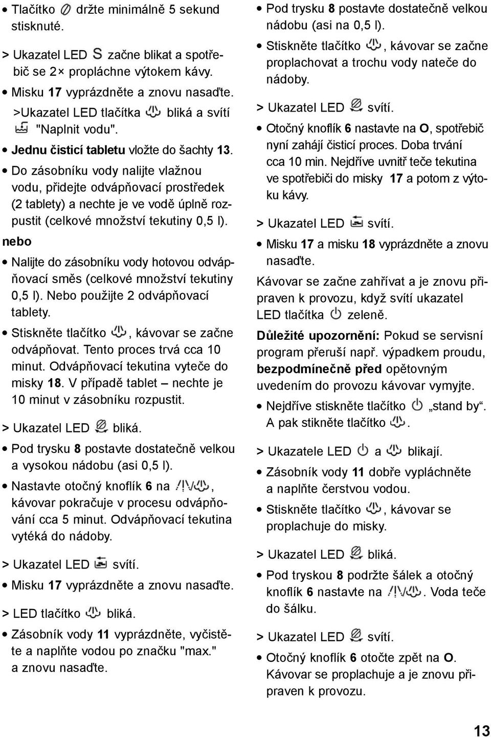 Do zásobníku vody nalijte vlažnou vodu, přidejte odvápňovací prostředek (2 tablety) a nechte je ve vodě úplně rozpustit (celkové množství tekutiny 0,5 l).