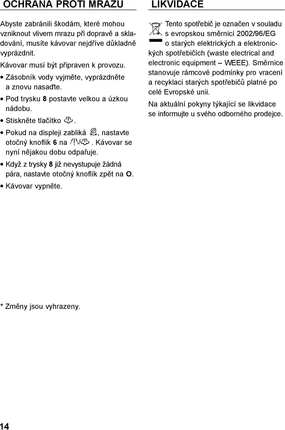 Kávovar se nyní nějakou dobu odpařuje. Když z trysky 8 již nevystupuje žádná pára, nastavte otočný knoflík zpět na O. Kávovar vypněte.
