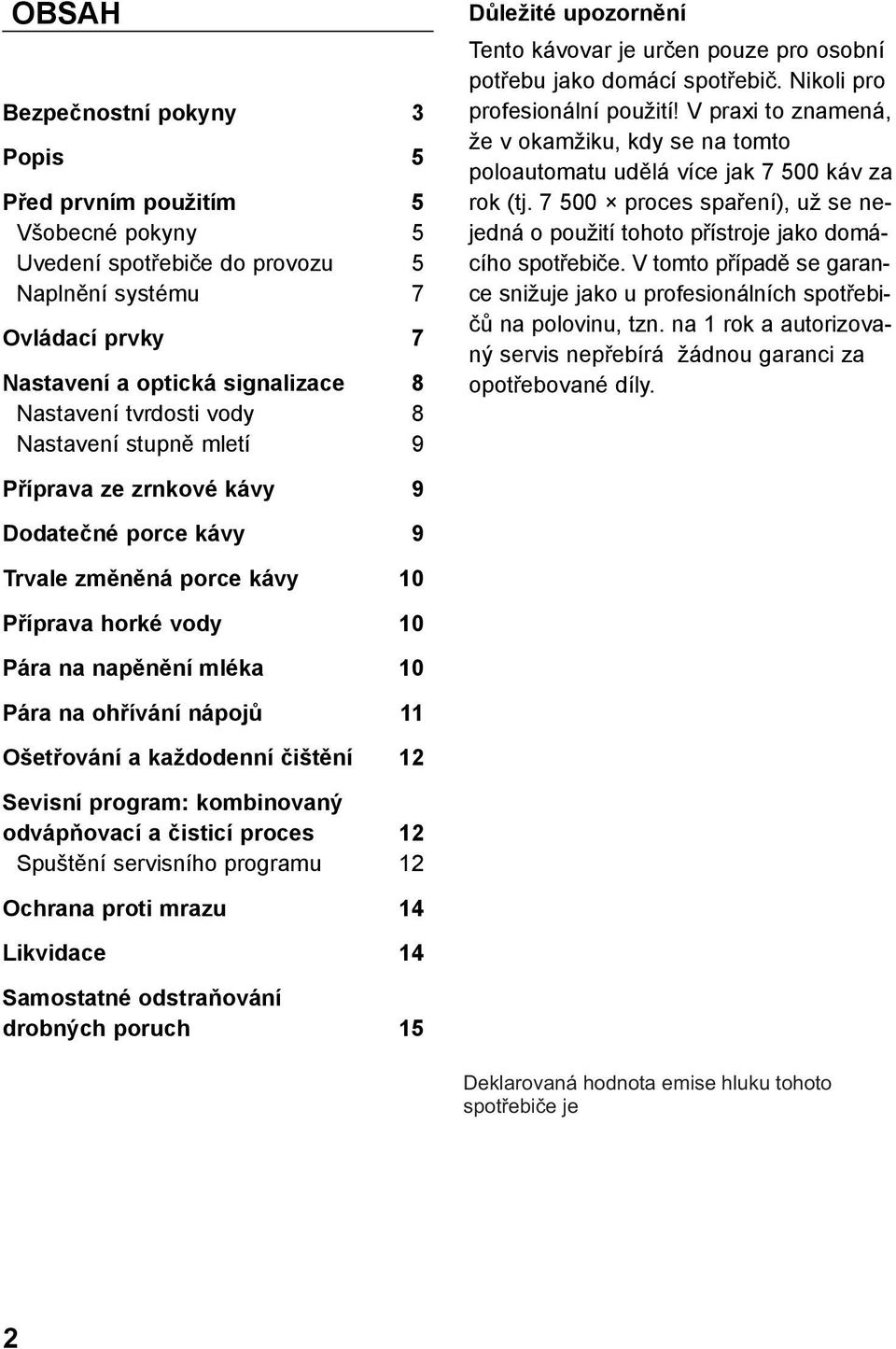 V praxi to znamená, že v okamžiku, kdy se na tomto poloautomatu udělá více jak 7 500 káv za rok (tj. 7 500 proces spaření), už se nejedná o použití tohoto přístroje jako domácího spotřebiče.