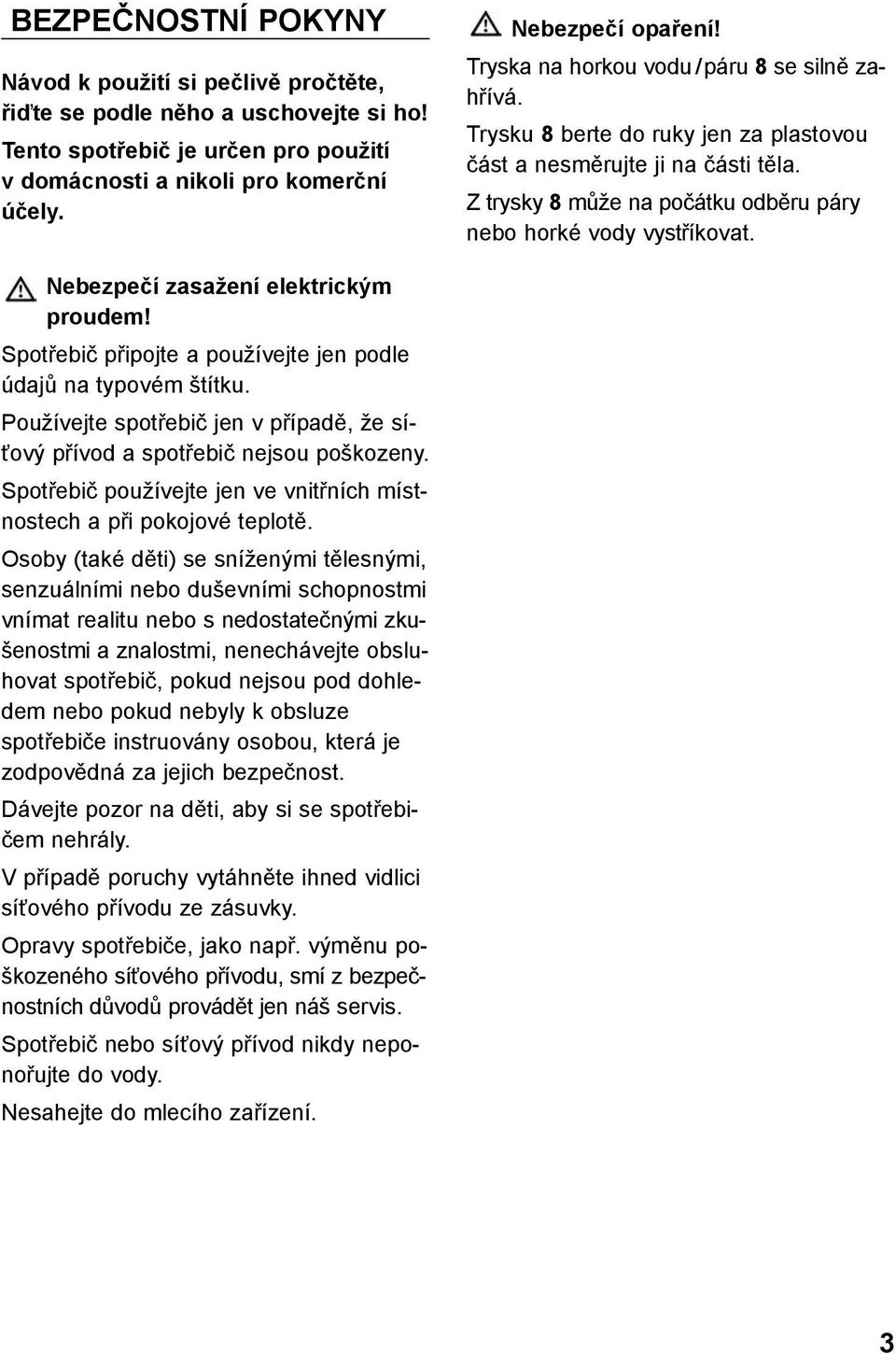 Nebezpečí zasažení elektrickým proudem! Spotřebič připojte a používejte jen podle údajů na typovém štítku. Používejte spotřebič jen v případě, že síťový přívod a spotřebič nejsou poškozeny.