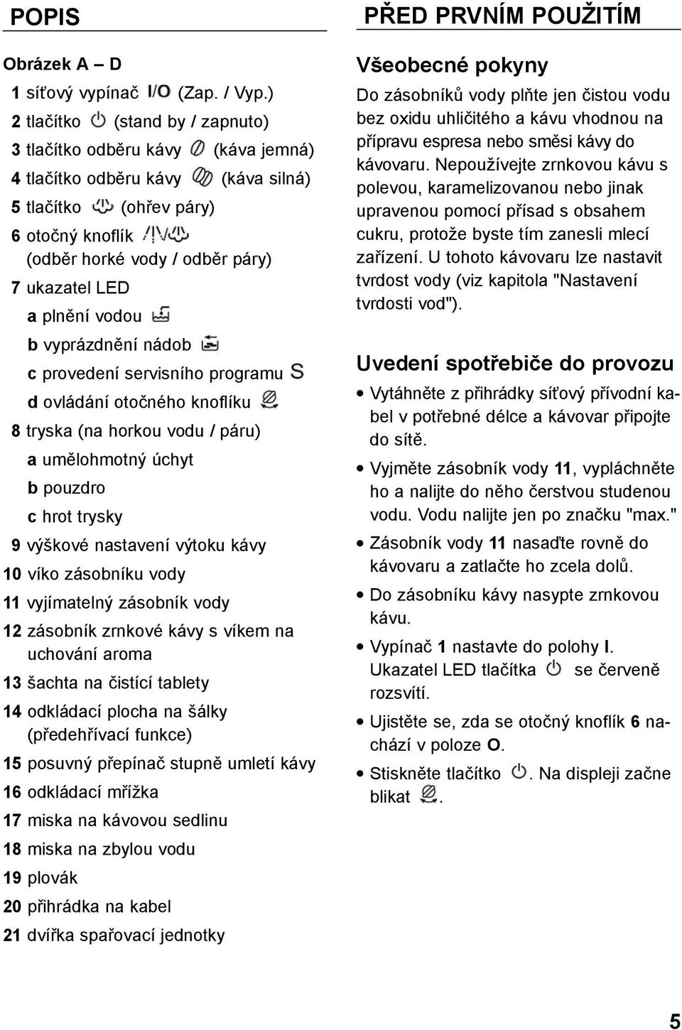 plnění vodou b vyprázdnění nádob c provedení servisního programu d ovládání otočného knoflíku 8 tryska (na horkou vodu / páru) a umělohmotný úchyt b pouzdro c hrot trysky 9 výškové nastavení výtoku