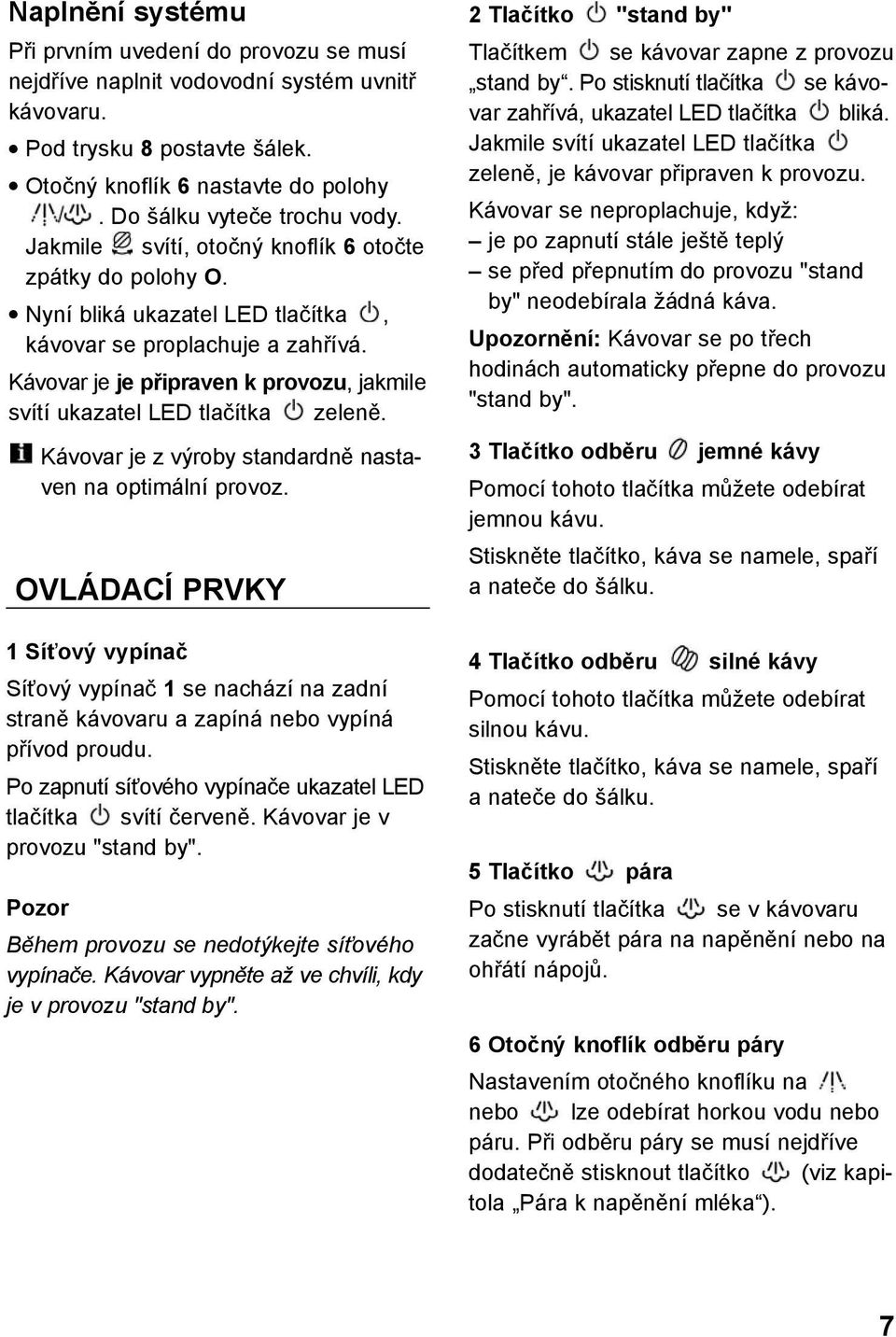 Kávovar je je připraven k provozu, jakmile svítí ukazatel LED tlačítka zeleně. Kávovar je z výroby standardně nastaven na optimální provoz.