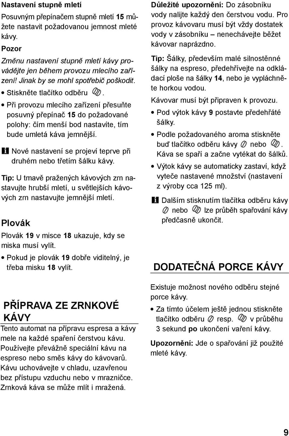 Nové nastavení se projeví teprve při druhém nebo třetím šálku kávy. Tip: U tmavě pražených kávových zrn nastavujte hrubší mletí, u světlejších kávových zrn nastavujte jemnější mletí.