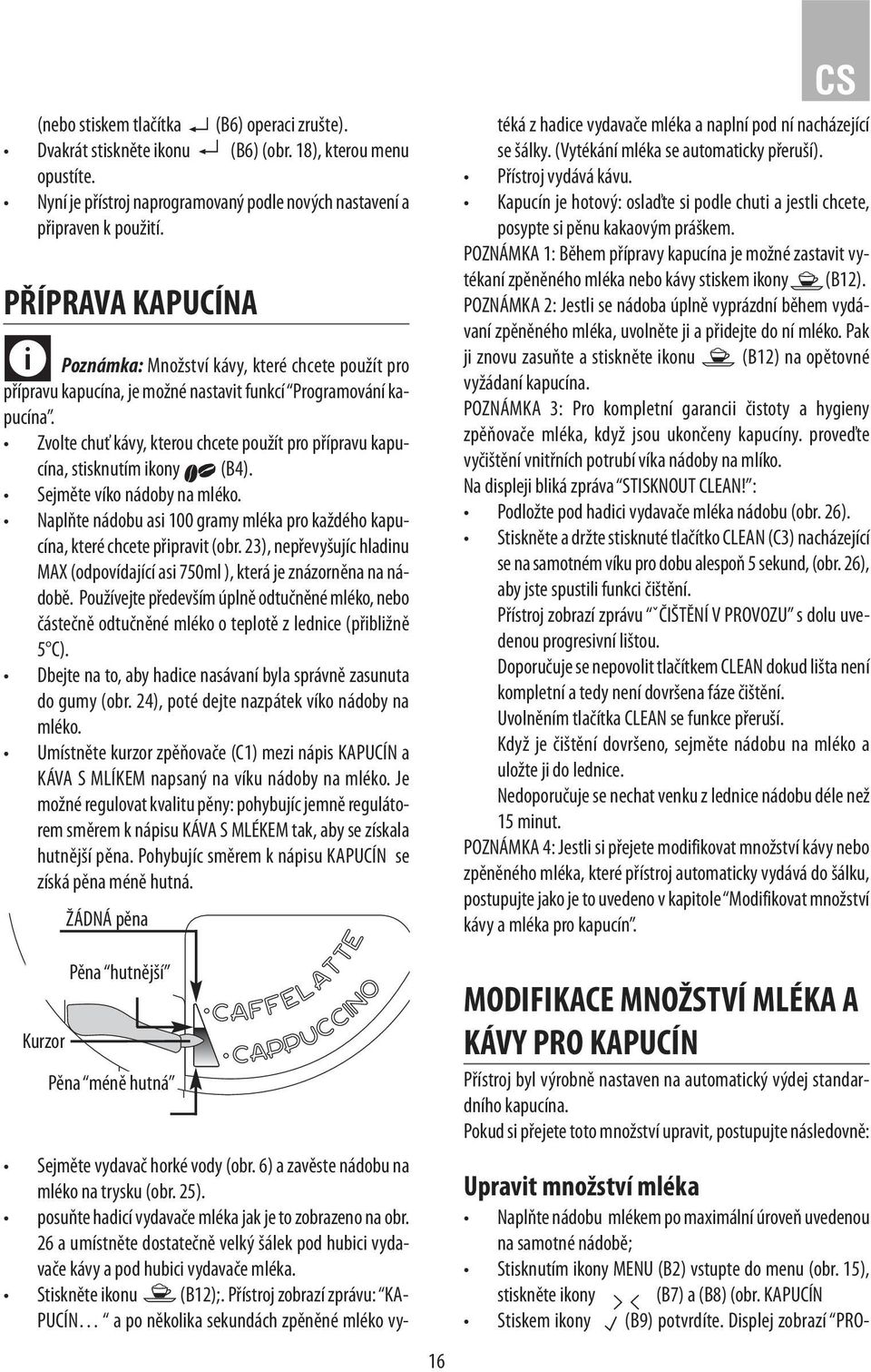 Zvolte chuť kávy, kterou chcete použít pro přípravu kapucína, stisknutím ikony (B4). Sejměte víko nádoby na mléko. Naplňte nádobu asi 100 gramy mléka pro každého kapucína, které chcete připravit (obr.