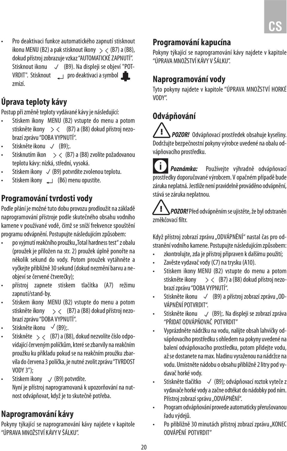 Úprava teploty kávy Postup při změně teploty vydávané kávy je následující: Stiskem ikony MENU (B2) vstupte do menu a potom stiskněte ikony (B7) a (B8) dokud přístroj nezobrazí zprávu DOBA VYPNUTÍ.