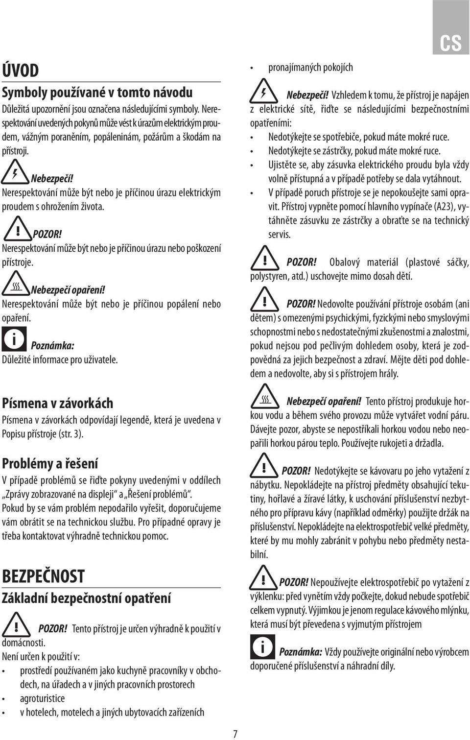 Nerespektování může být nebo je příčinou úrazu elektrickým proudem s ohrožením života. POZOR! Nerespektování může být nebo je příčinou úrazu nebo poškození přístroje. Nebezpečí opaření!