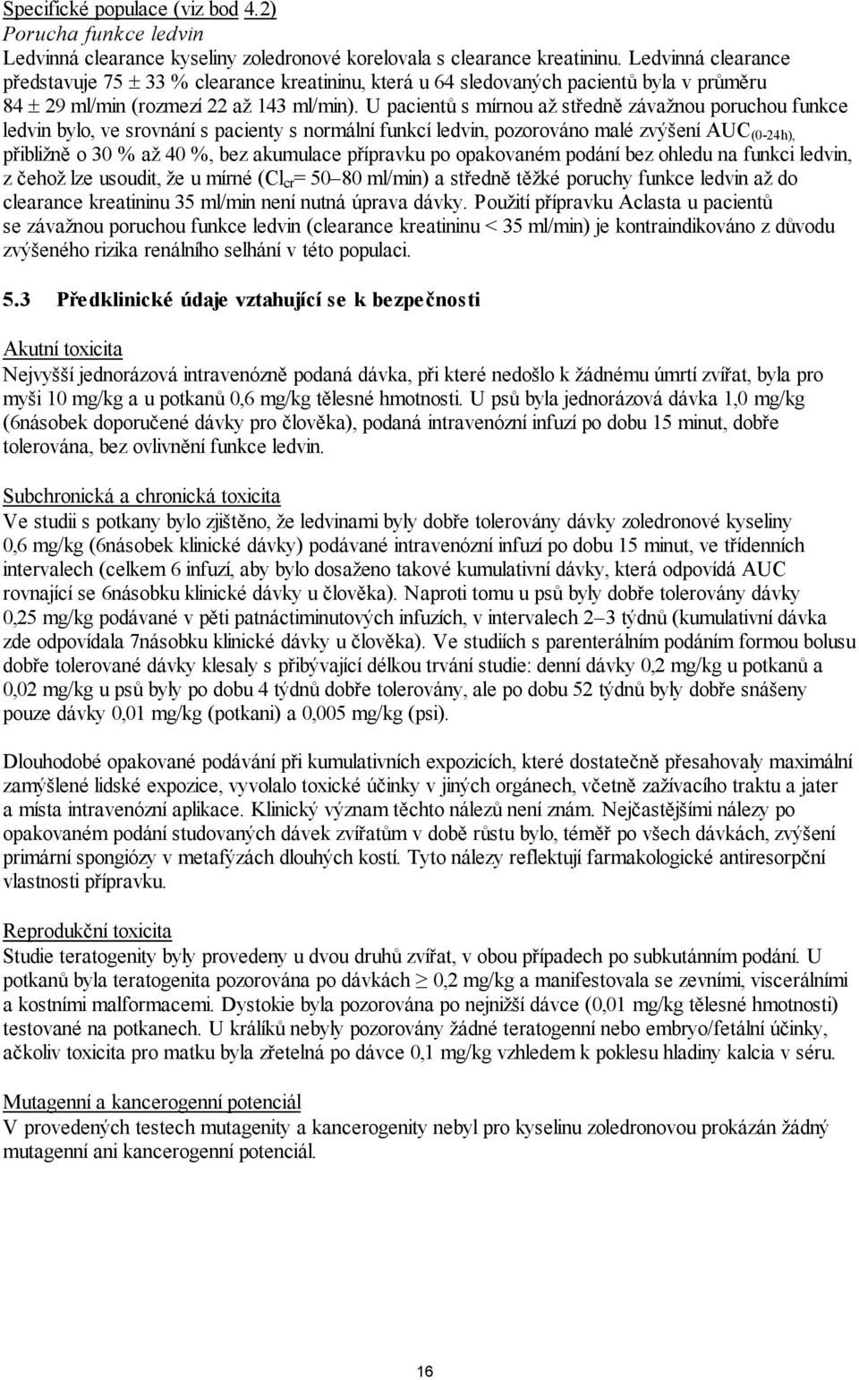U pacientů s mírnou až středně závažnou poruchou funkce ledvin bylo, ve srovnání s pacienty s normální funkcí ledvin, pozorováno malé zvýšení AUC (0-24h), přibližně o 30 % až 40 %, bez akumulace