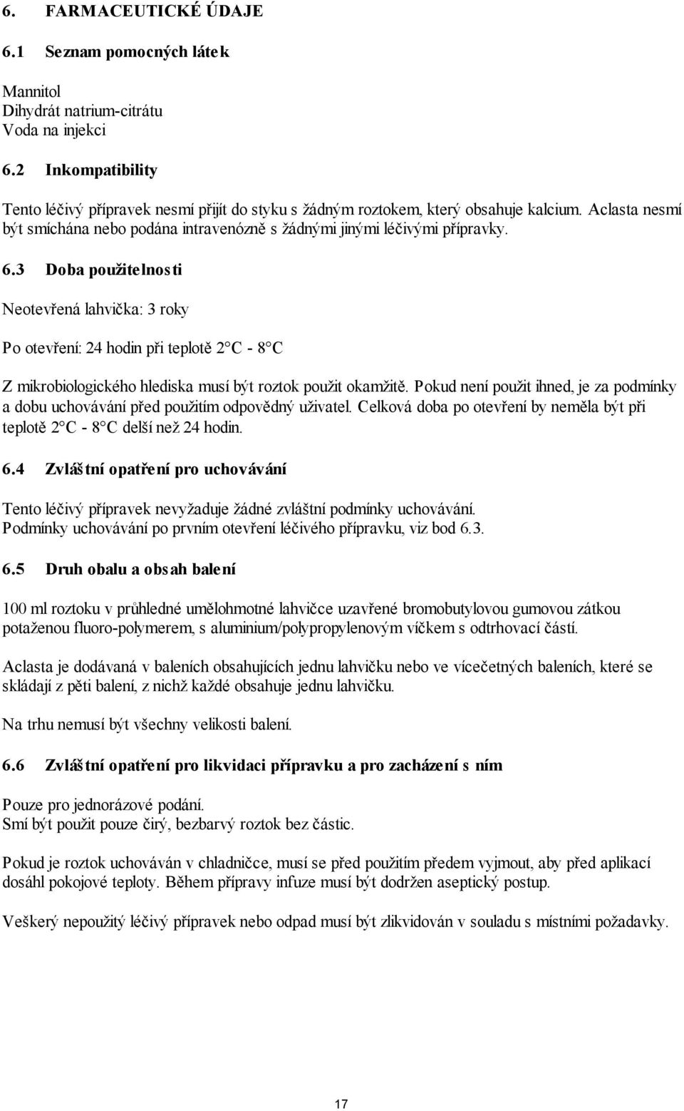 3 Doba použitelnosti Neotevřená lahvička: 3 roky Po otevření: 24 hodin při teplotě 2 C - 8 C Z mikrobiologického hlediska musí být roztok použit okamžitě.