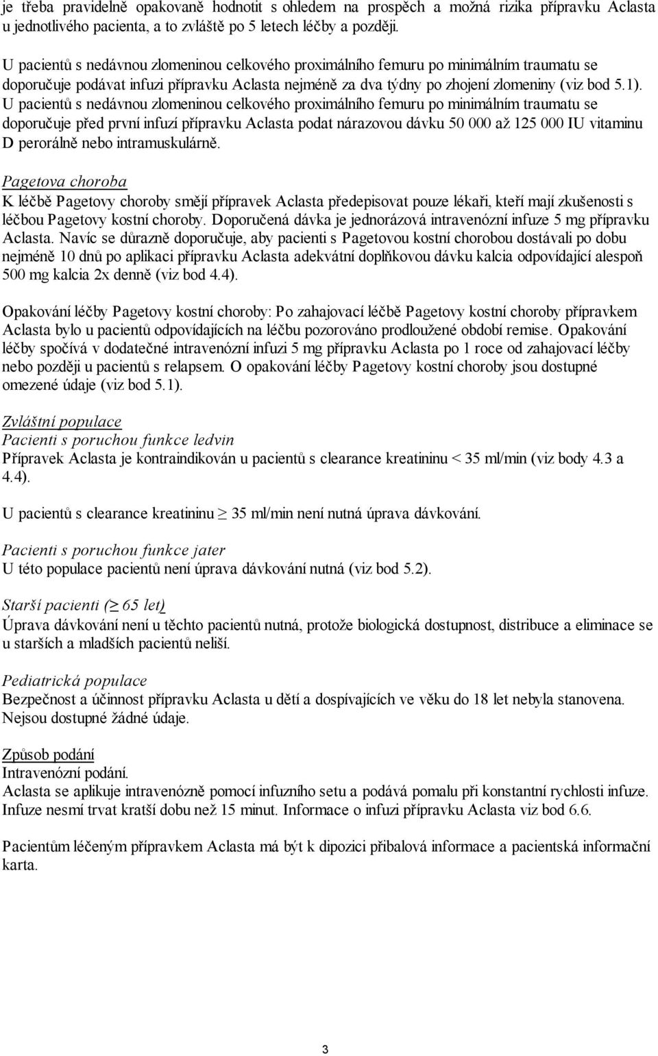 U pacientů s nedávnou zlomeninou celkového proximálního femuru po minimálním traumatu se doporučuje před první infuzí přípravku Aclasta podat nárazovou dávku 50 000 až 125 000 IU vitaminu D perorálně