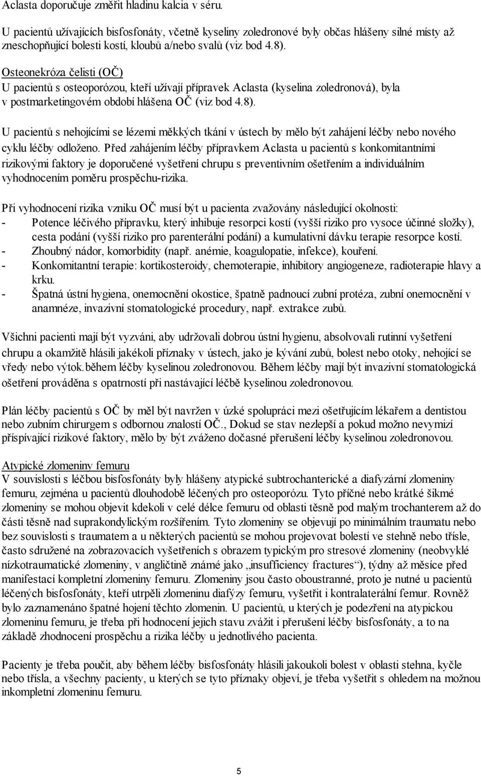 Osteonekróza čelisti (OČ) U pacientů s osteoporózou, kteří užívají přípravek Aclasta (kyselina zoledronová), byla v postmarketingovém období hlášena OČ (viz bod 4.8).