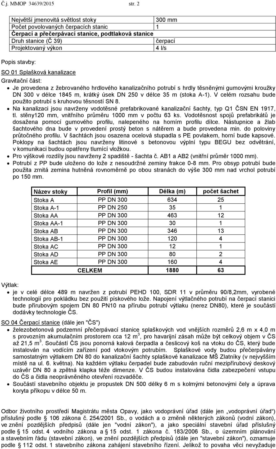 SO 01 Splašková kanalizace Gravitační část: Je provedena z žebrovaného hrdlového kanalizačního potrubí s hrdly těsněnými gumovými kroužky DN 300 v délce 1845 m, krátký úsek DN 250 v délce 35 m (stoka