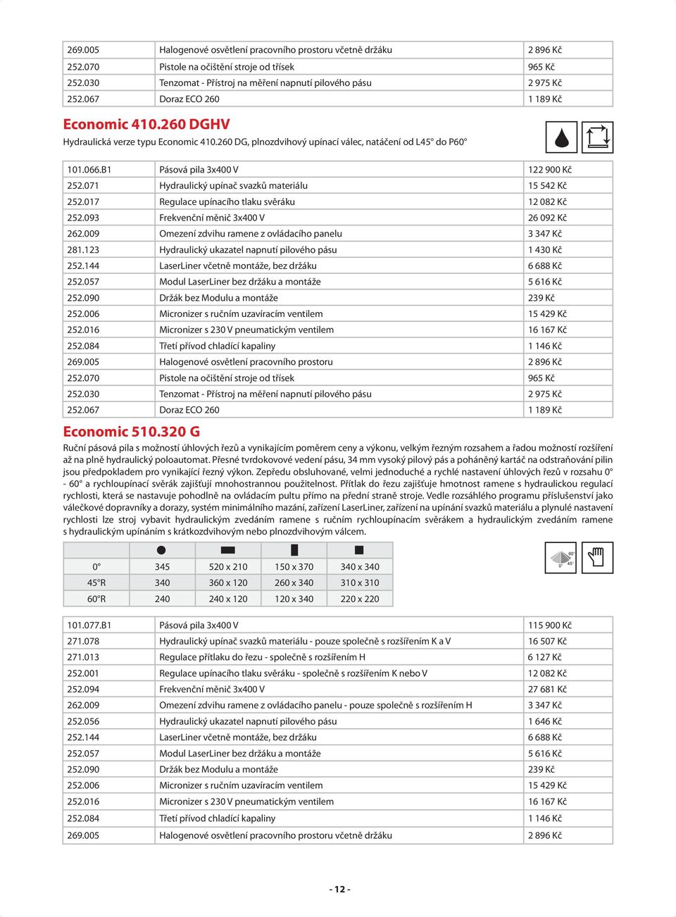 017 Regulace upínacího tlaku svěráku 12 082 Kč 252.093 Frekvenční měnič 3x400 V 26 092 Kč 262.009 Omezení zdvihu ramene z ovládacího panelu 3 347 Kč 281.